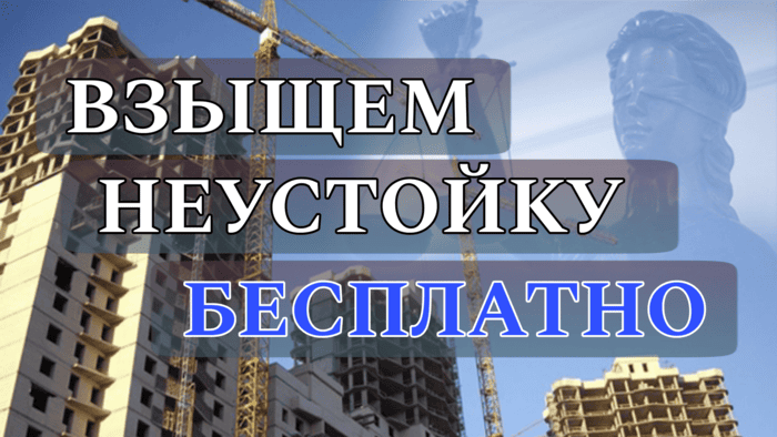 Взыскание неустойки с застройщика бесплатно юридические услуги